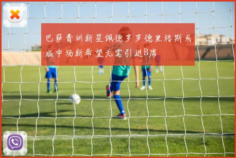 巴萨青训新星佩德罗罗德里格斯或成中场新希望无需引进B席