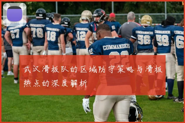 武汉滑板队的区域防守策略与滑板热点的深度解析