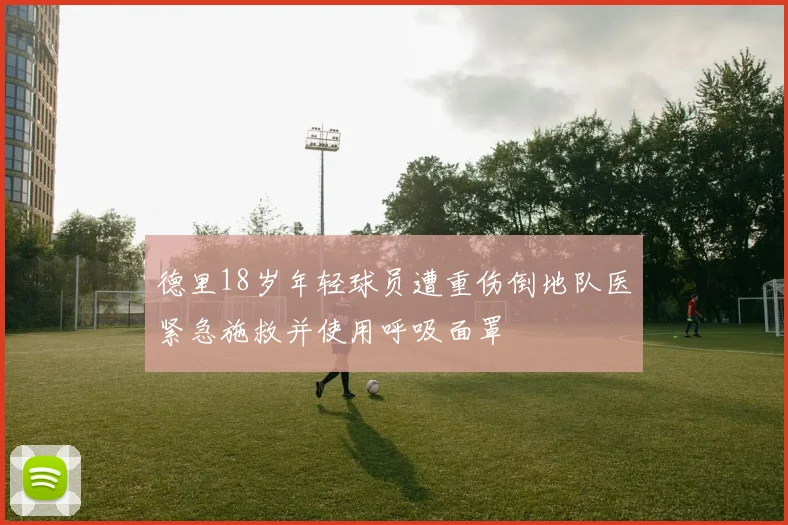 德里18岁年轻球员遭重伤倒地队医紧急施救并使用呼吸面罩