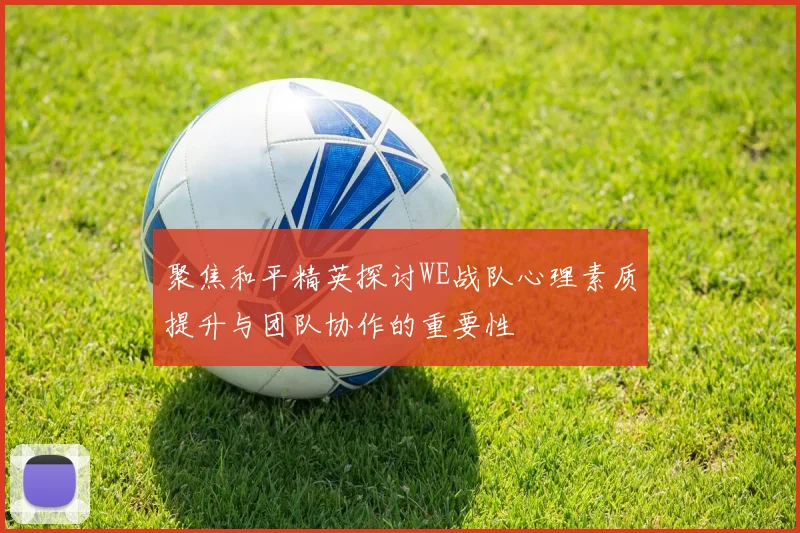 聚焦和平精英探讨WE战队心理素质提升与团队协作的重要性