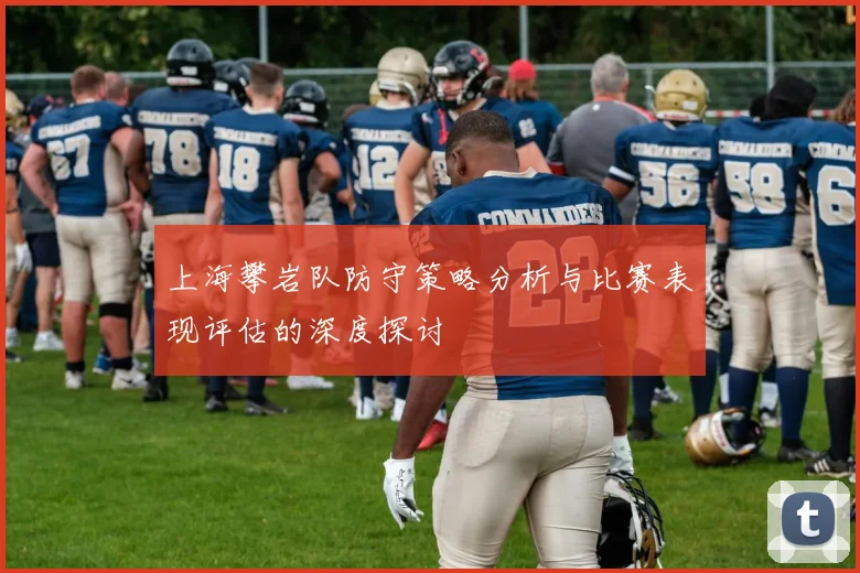 上海攀岩队防守策略分析与比赛表现评估的深度探讨
