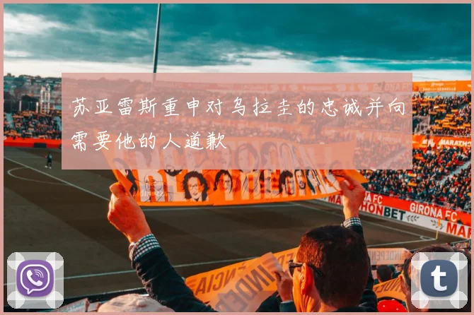 苏亚雷斯重申对乌拉圭的忠诚并向需要他的人道歉